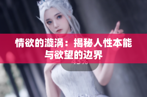 情欲的漩涡：揭秘人性本能与欲望的边界