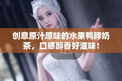 创意原汁原味的水果鸭脖奶茶，口感醇香好滋味！