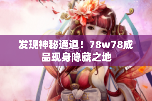 发现神秘通道！78w78成品现身隐藏之地
