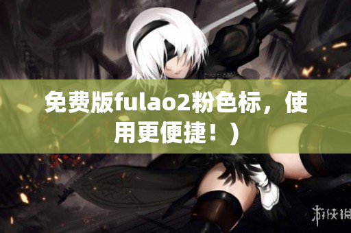 免费版fulao2粉色标，使用更便捷！)