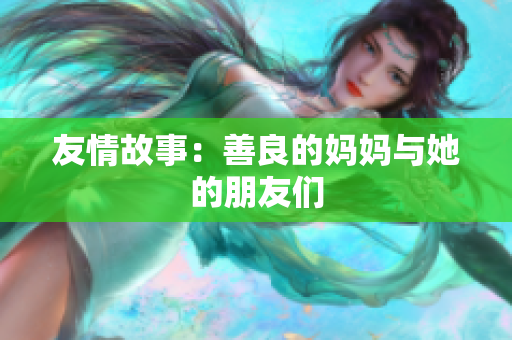 友情故事：善良的妈妈与她的朋友们