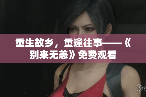 重生故乡，重逢往事——《别来无恙》免费观看