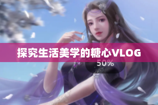 探究生活美学的糖心VLOG