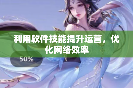 利用软件技能提升运营，优化网络效率