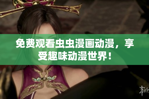 免费观看虫虫漫画动漫，享受趣味动漫世界！