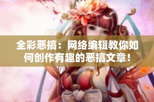 全彩恶搞：网络编辑教你如何创作有趣的恶搞文章！