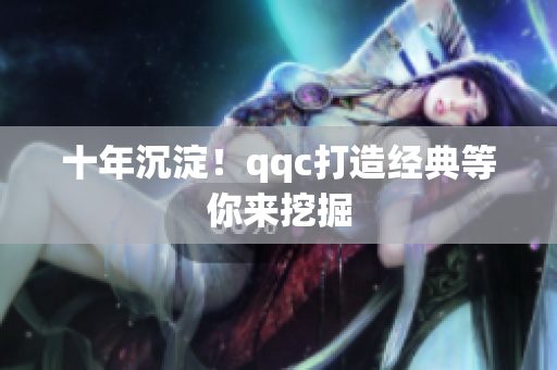 十年沉淀！qqc打造经典等你来挖掘