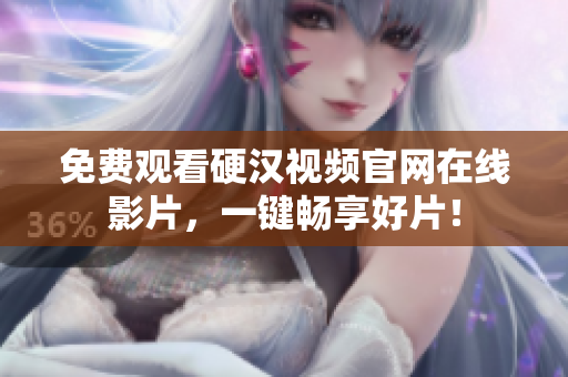 免费观看硬汉视频官网在线影片，一键畅享好片！
