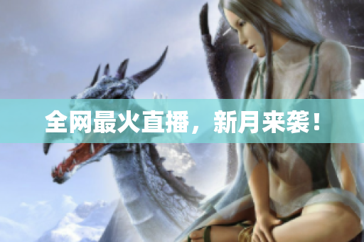 全网最火直播，新月来袭！