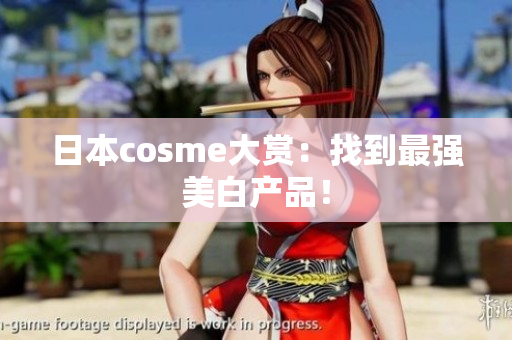日本cosme大赏：找到最强美白产品！