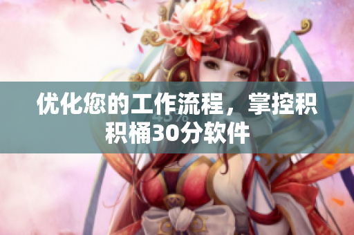 优化您的工作流程，掌控积积桶30分软件