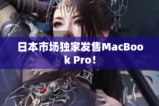 日本市场独家发售MacBook Pro！