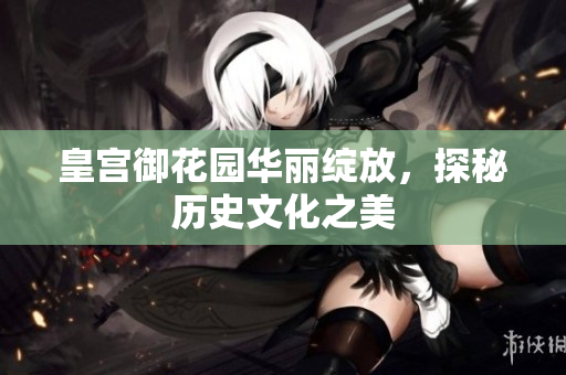 皇宫御花园华丽绽放，探秘历史文化之美