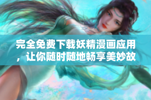完全免费下载妖精漫画应用，让你随时随地畅享美妙故事