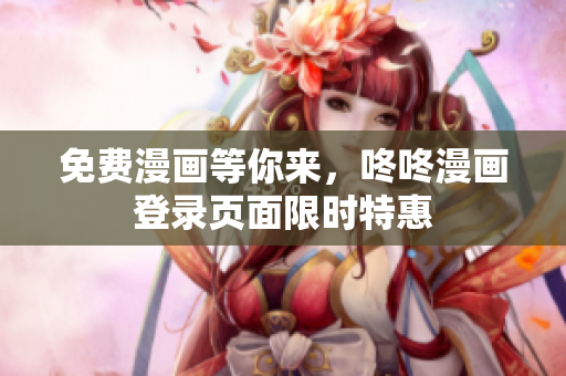 免费漫画等你来，咚咚漫画登录页面限时特惠