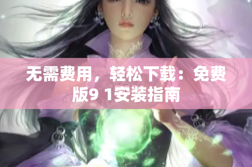 无需费用，轻松下载：免费版9 1安装指南