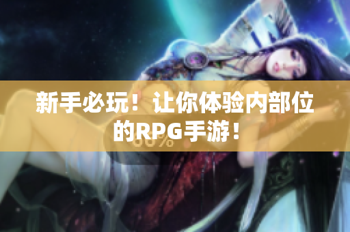 新手必玩！让你体验内部位的RPG手游！