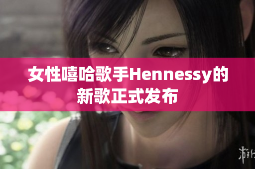 女性嘻哈歌手Hennessy的新歌正式发布