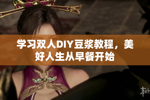 学习双人DIY豆浆教程，美好人生从早餐开始