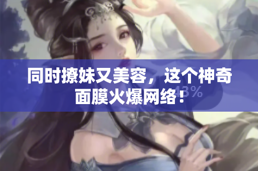 同时撩妹又美容，这个神奇面膜火爆网络！