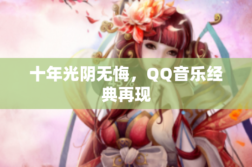 十年光阴无悔，QQ音乐经典再现