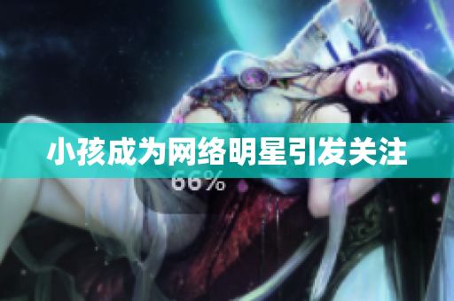小孩成为网络明星引发关注