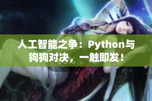 人工智能之争：Python与狗狗对决，一触即发！