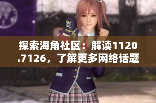 探索海角社区：解读1120.7126，了解更多网络话题