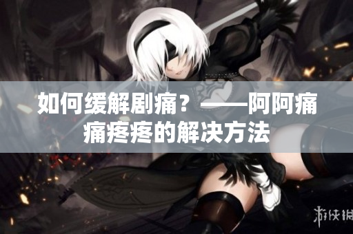 如何缓解剧痛？——阿阿痛痛疼疼的解决方法