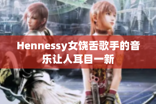 Hennessy女饶舌歌手的音乐让人耳目一新