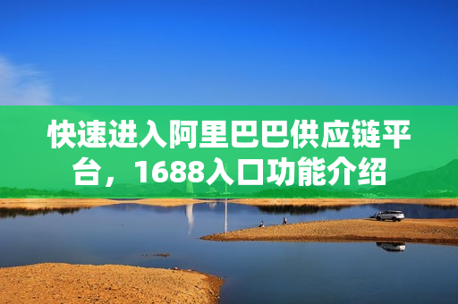 快速进入阿里巴巴供应链平台，1688入口功能介绍