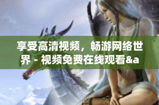 享受高清视频，畅游网络世界 - 视频免费在线观看&下载