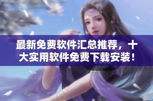 最新免费软件汇总推荐，十大实用软件免费下载安装！