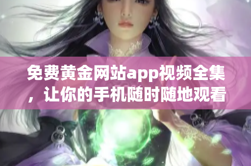 免费黄金网站app视频全集，让你的手机随时随地观看