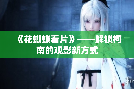 《花蝴蝶看片》——解锁柯南的观影新方式