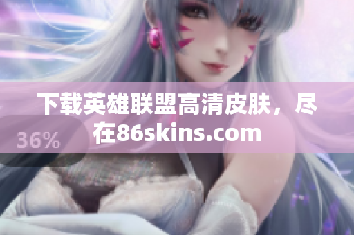 下载英雄联盟高清皮肤，尽在86skins.com