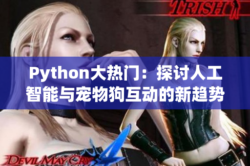 Python大热门：探讨人工智能与宠物狗互动的新趋势