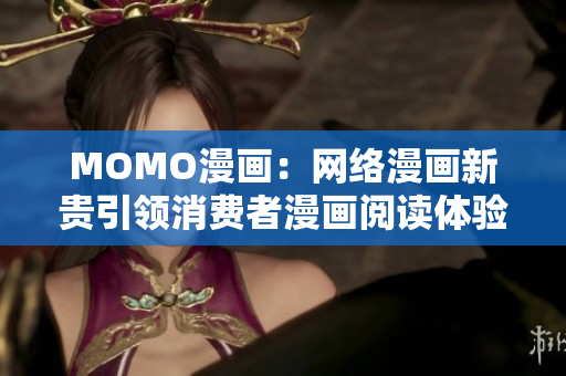 MOMO漫画：网络漫画新贵引领消费者漫画阅读体验