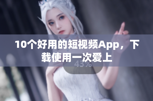 10个好用的短视频App，下载使用一次爱上