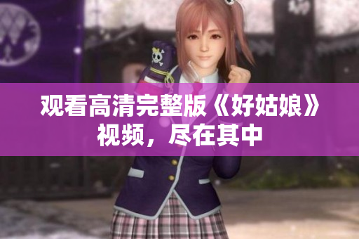 观看高清完整版《好姑娘》视频，尽在其中
