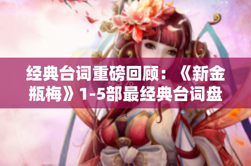 经典台词重磅回顾：《新金瓶梅》1-5部最经典台词盘点