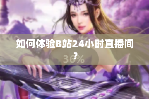 如何体验B站24小时直播间？