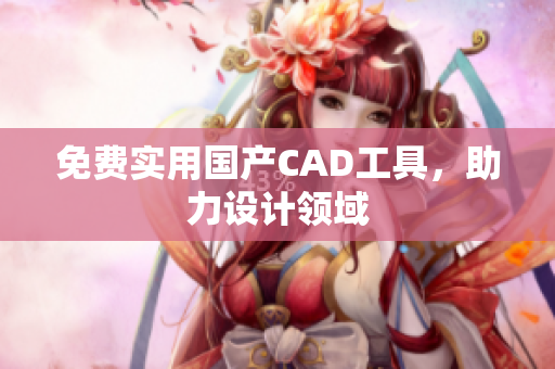 免费实用国产CAD工具，助力设计领域