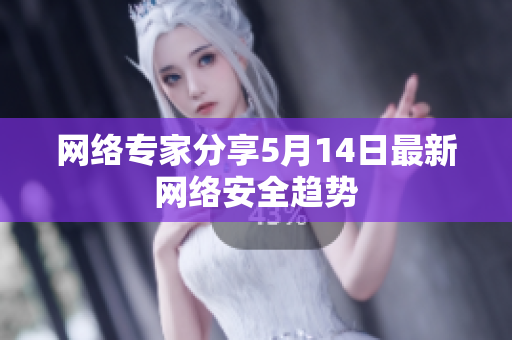 网络专家分享5月14日最新网络安全趋势