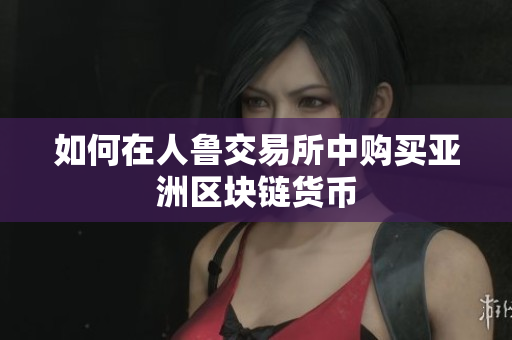 如何在人鲁交易所中购买亚洲区块链货币