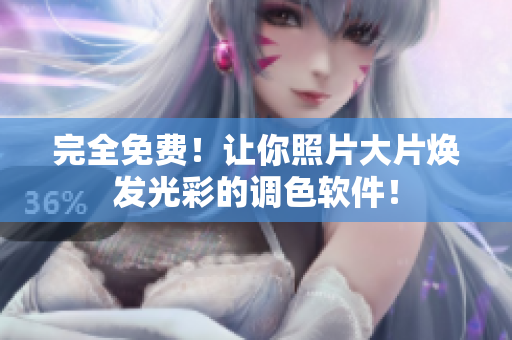 完全免费！让你照片大片焕发光彩的调色软件！