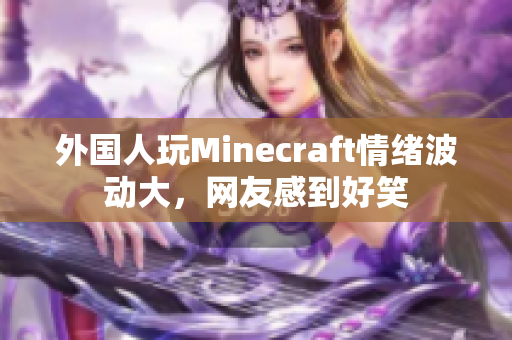 外国人玩Minecraft情绪波动大，网友感到好笑