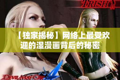 【独家揭秘】网络上最受欢迎的湿漫画背后的秘密