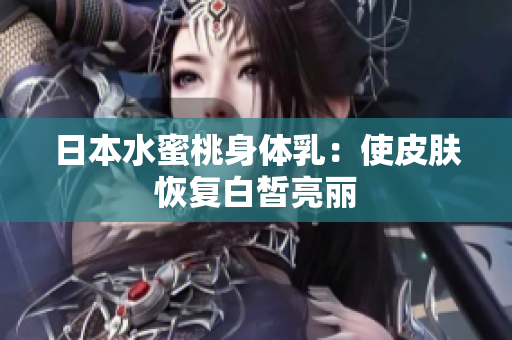 日本水蜜桃身体乳：使皮肤恢复白皙亮丽
