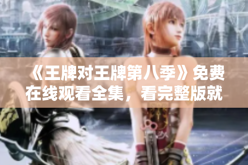 《王牌对王牌第八季》免费在线观看全集，看完整版就来！